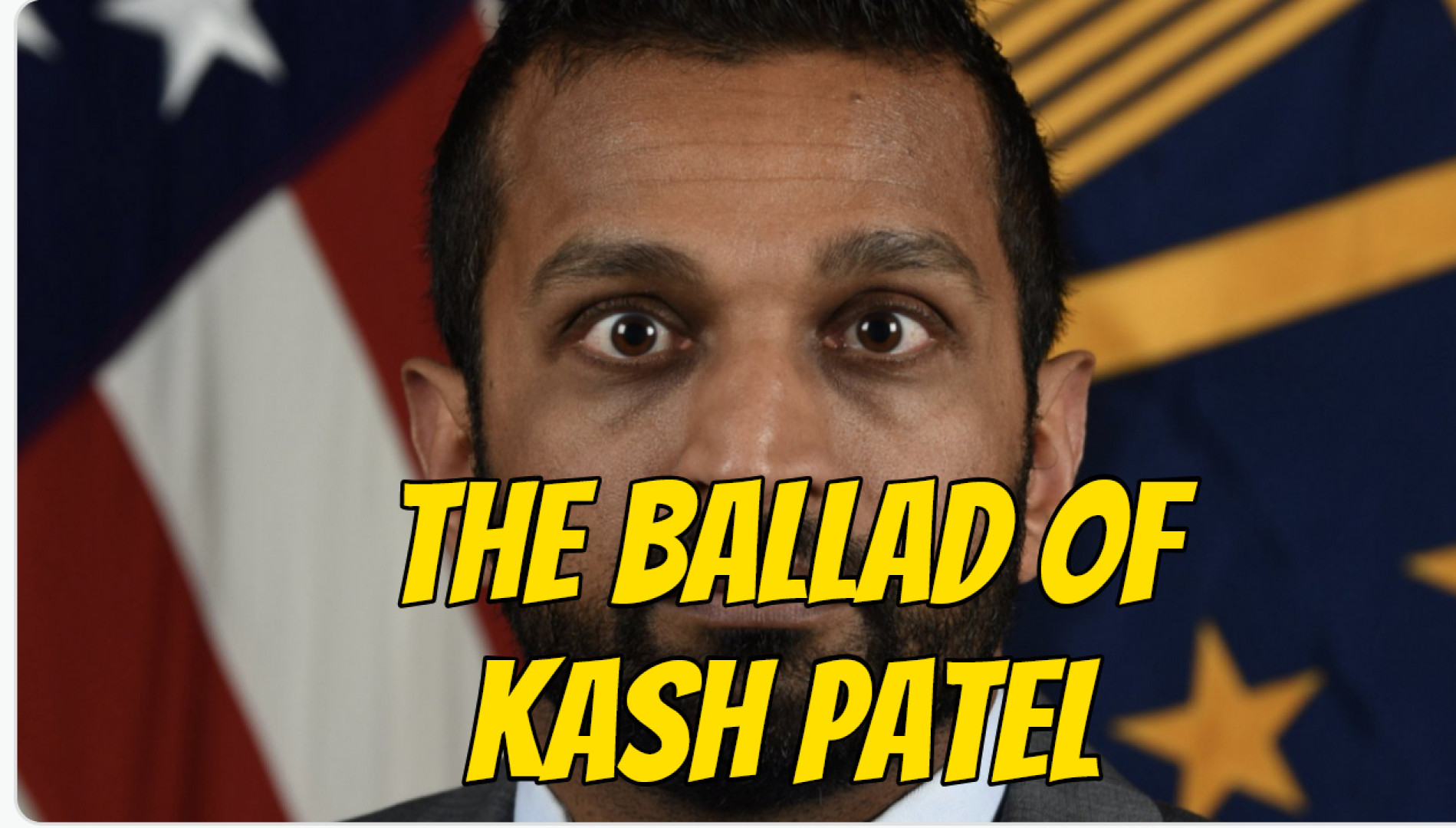 The Ballad Of Kash Patel
